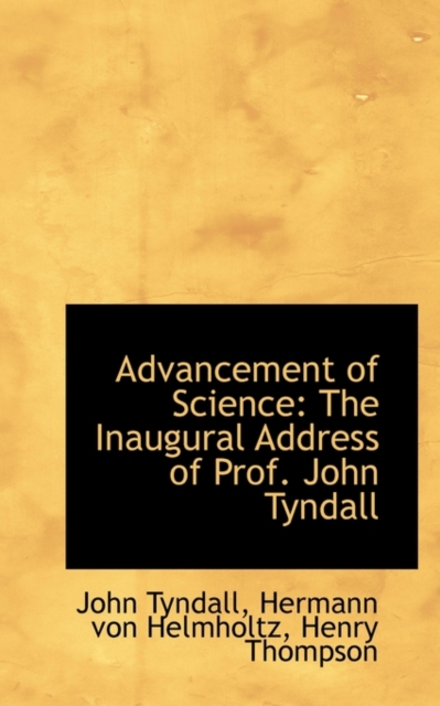 Advancement of Science : The Inaugural Address of Prof. John Tyndall, Paperback / softback Book
