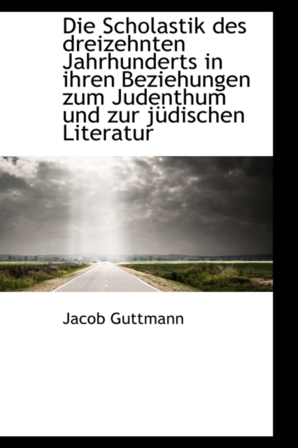 Die Scholastik Des Dreizehnten Jahrhunderts in Ihren Beziehungen Zum Judenthum Und Zur J Dischen Lit, Hardback Book