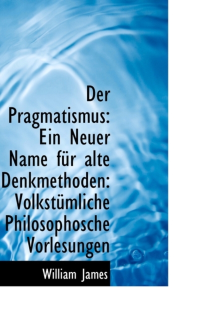 Der Pragmatismus : Ein Neuer Name F R Alte Denkmethoden: Volkst Mliche Philosophosche Vorlesungen, Hardback Book