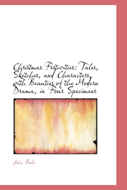Christmas Festivities : Tales, Sketches, and Characters, with Beauties of the Modern Drama, in Four S, Paperback / softback Book