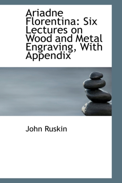 Ariadne Florentina : Six Lectures on Wood and Metal Engraving, with Appendix, Hardback Book