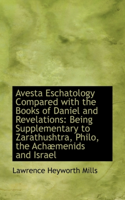 Avesta Eschatology Compared with the Books of Daniel and Revelations : Being Supplementary to Zarathu, Paperback / softback Book