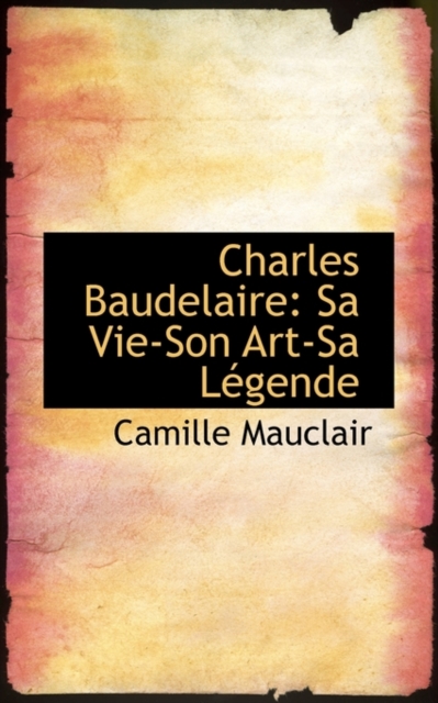 Charles Baudelaire : Sa Vie-Son Art-Sa L Gende, Hardback Book