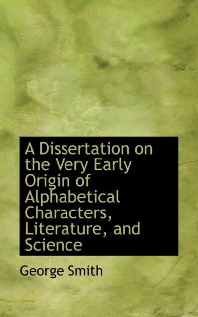 A Dissertation on the Very Early Origin of Alphabetical Characters, Literature, and Science, Paperback / softback Book
