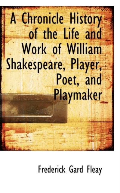 A Chronicle History of the Life and Work of William Shakespeare, Player, Poet, and Playmaker, Paperback / softback Book