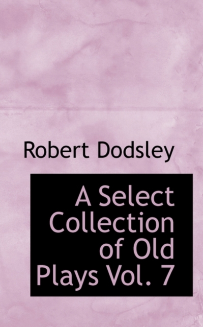 A Select Collection of Old Plays Vol. 7, Hardback Book