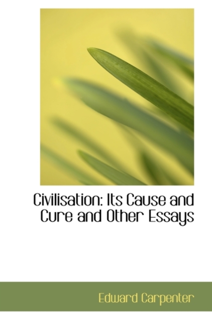 Civilisation : Its Cause and Cure and Other Essays, Hardback Book