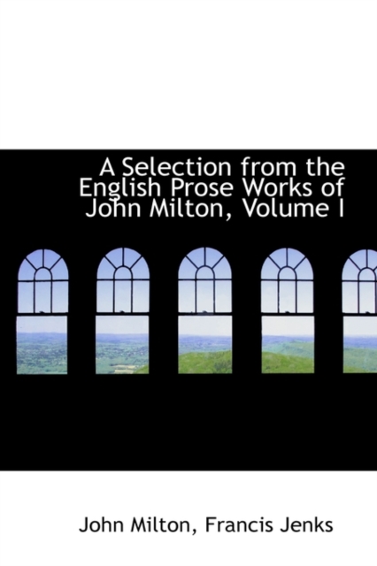 A Selection from the English Prose Works of John Milton, Volume I, Paperback / softback Book