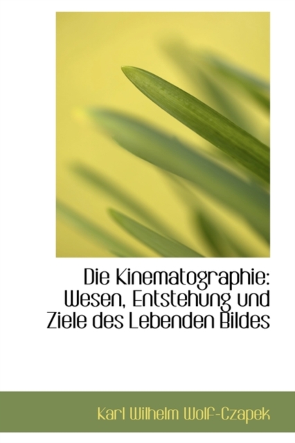 Die Kinematographie : Wesen, Entstehung Und Ziele Des Lebenden Bildes, Paperback / softback Book
