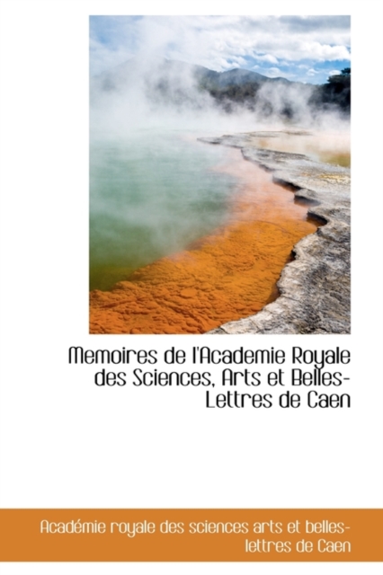 Memoires de L'Academie Royale Des Sciences, Arts Et Belles-Lettres de Caen, Hardback Book