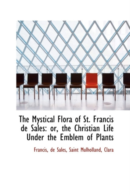 The Mystical Flora of St. Francis de Sales : Or, the Christian Life Under the Emblem of Plants, Hardback Book