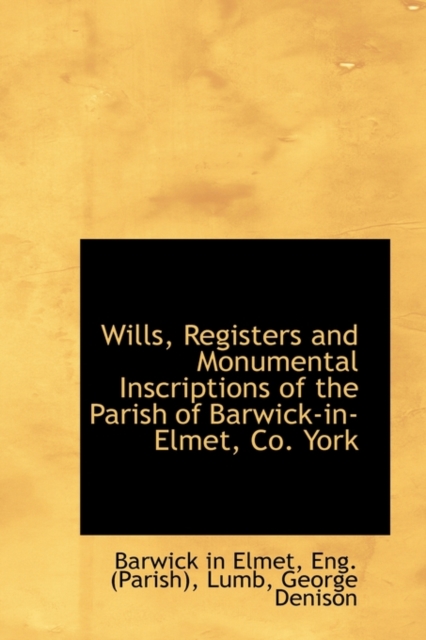 Wills, Registers and Monumental Inscriptions of the Parish of Barwick-In-Elmet, Co. York, Hardback Book