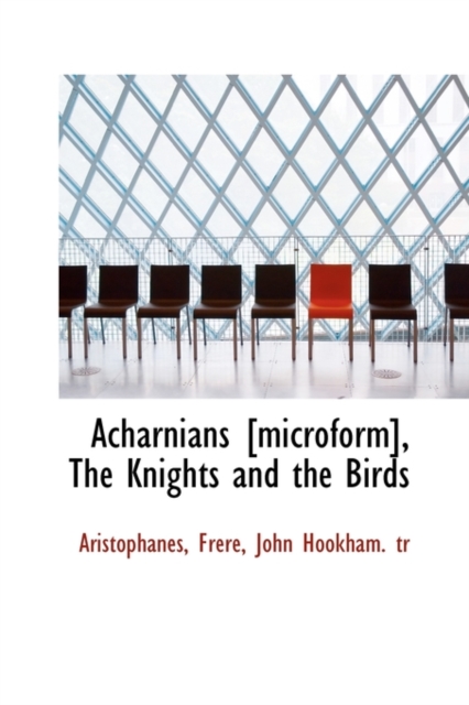 Acharnians [Microform], the Knights and the Birds, Hardback Book