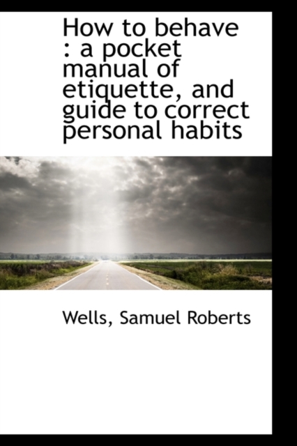 How to Behave : A Pocket Manual of Etiquette, and Guide to Correct Personal Habits, Hardback Book