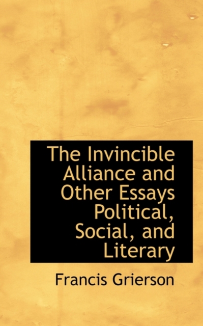 The Invincible Alliance and Other Essays Political, Social, and Literary, Hardback Book