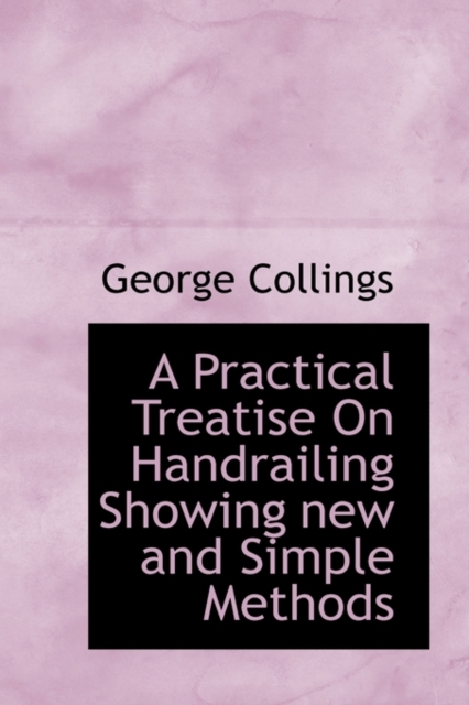 A Practical Treatise on Handrailing Showing New and Simple Methods, Paperback / softback Book