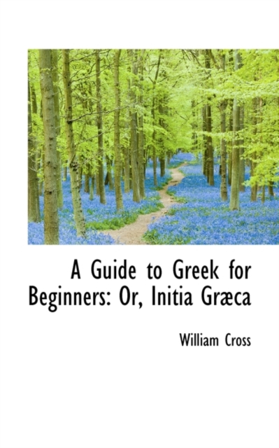 A Guide to Greek for Beginners or Initia Graeca, Paperback / softback Book