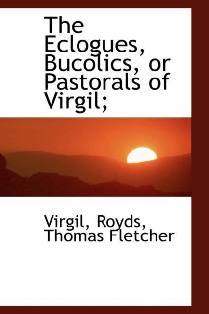 The Eclogues, Bucolics, or Pastorals of Virgil;, Paperback / softback Book