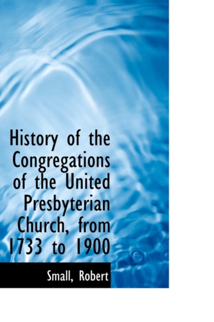 History of the Congregations of the United Presbyterian Church, from 1733 to 1900, Hardback Book