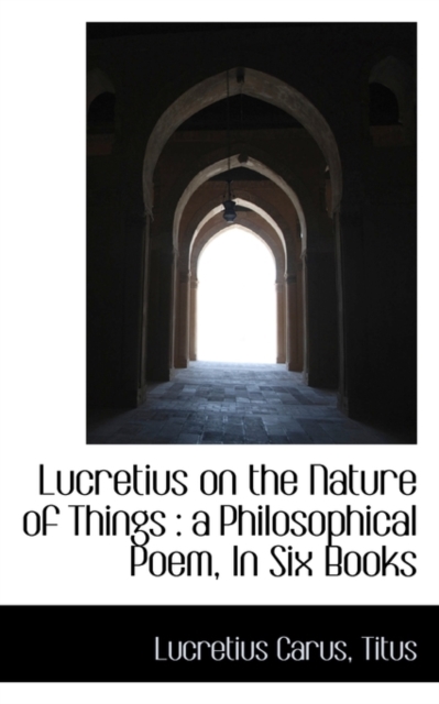 Lucretius on the Nature of Things : A Philosophical Poem, in Six Books, Paperback / softback Book