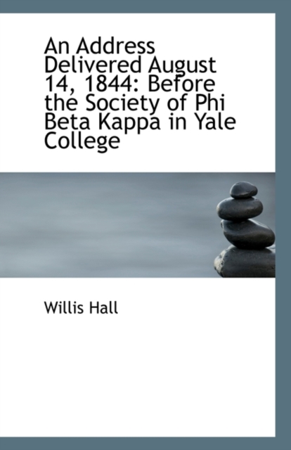 An Address Delivered August 14, 1844 : Before the Society of Phi Beta Kappa in Yale College, Paperback / softback Book