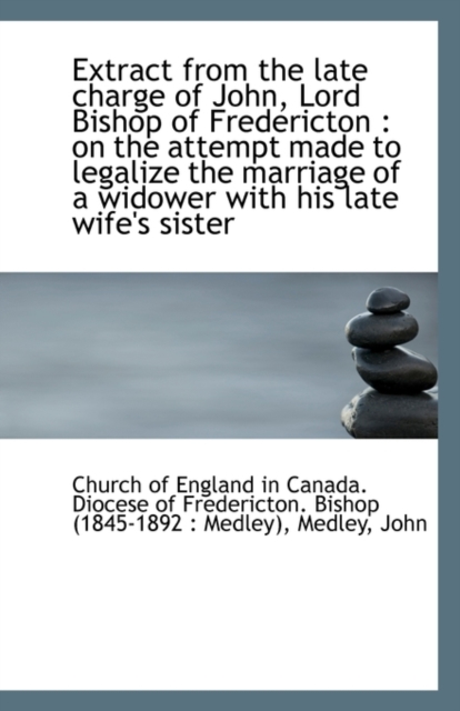Extract from the Late Charge of John, Lord Bishop of Fredericton : On the Attempt Made to Legalize T, Paperback / softback Book