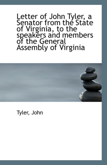 Letter of John Tyler, a Senator from the State of Virginia, to the Speakers and Members of the Gener, Paperback / softback Book