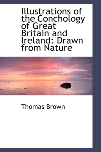 Illustrations of the Conchology of Great Britain and Ireland : Drawn from Nature, Hardback Book