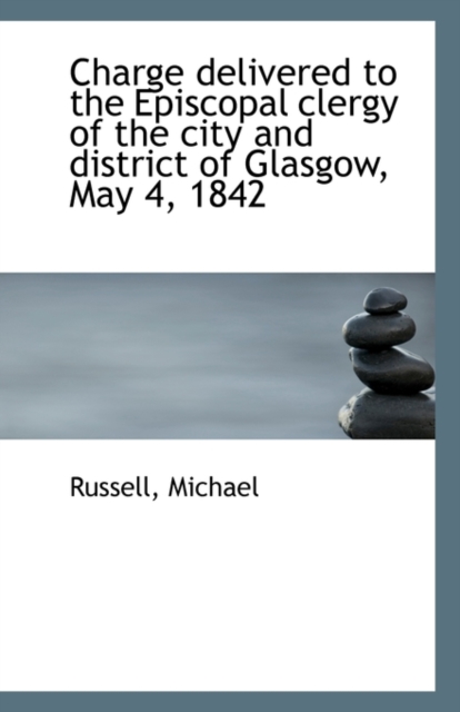 Charge Delivered to the Episcopal Clergy of the City and District of Glasgow, May 4, 1842, Paperback / softback Book