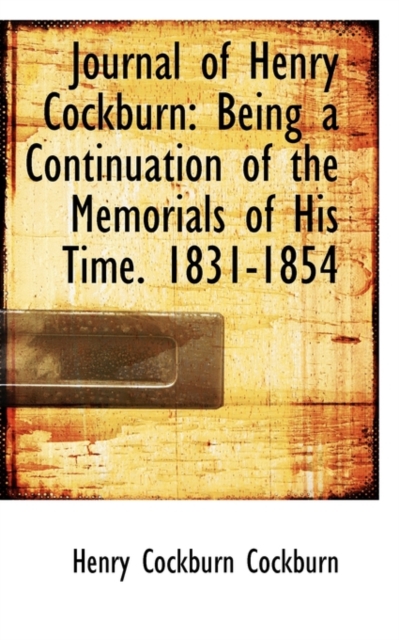 Journal of Henry Cockburn : Being a Continuation of the Memorials of His Time. 1831-1854, Hardback Book