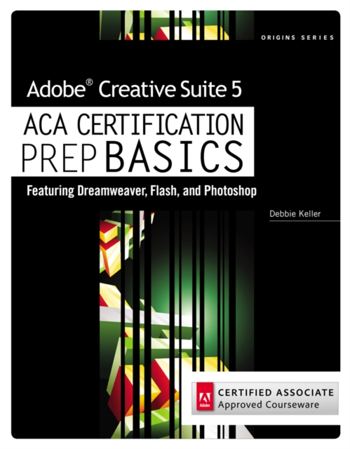 Adobe Creative Suite 5 ACA Certification Preparation : Featuring Dreamweaver, Flash and Photoshop, Paperback / softback Book