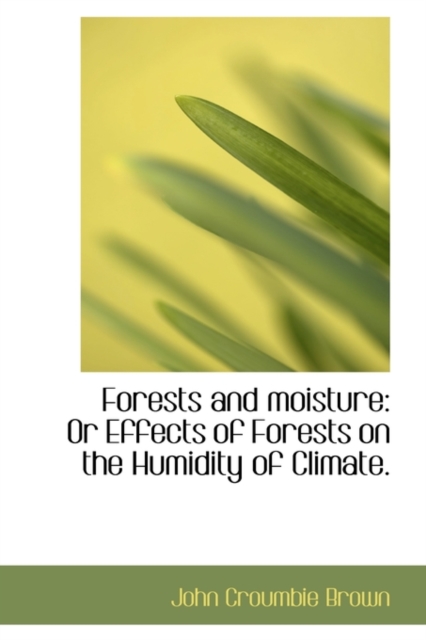 Forests and Moisture : Or Effects of Forests on the Humidity of Climate., Paperback / softback Book
