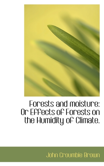 Forests and Moisture : Or Effects of Forests on the Humidity of Climate., Hardback Book