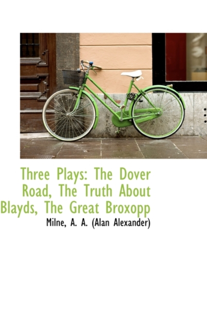 Three Plays : The Dover Road, the Truth about Blayds, the Great Broxopp, Hardback Book