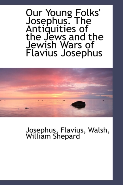 Our Young Folks' Josephus. the Antiquities of the Jews and the Jewish Wars of Flavius Josephus, Paperback / softback Book