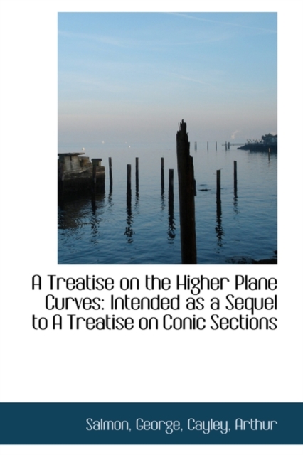 A Treatise on the Higher Plane Curves : Intended as a Sequel to a Treatise on Conic Sections, Hardback Book
