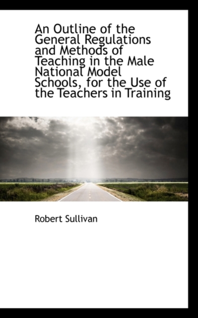 An Outline of the General Regulations and Methods of Teaching in the Male National Model Schools, Fo, Paperback / softback Book