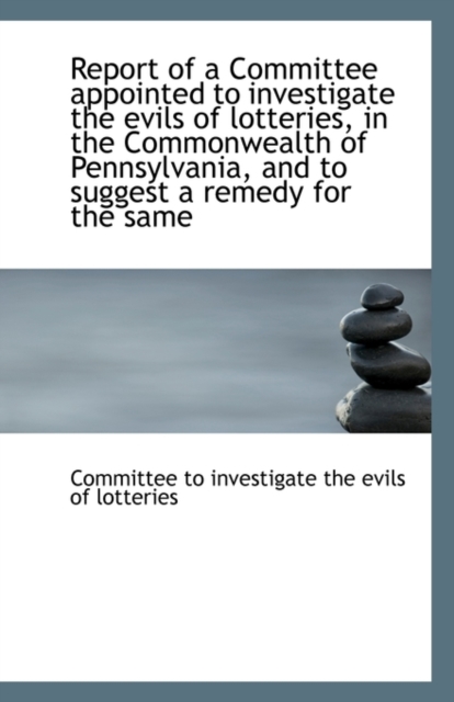 Report of a Committee Appointed to Investigate the Evils of Lotteries, in the Commonwealth of Pennsy, Paperback / softback Book