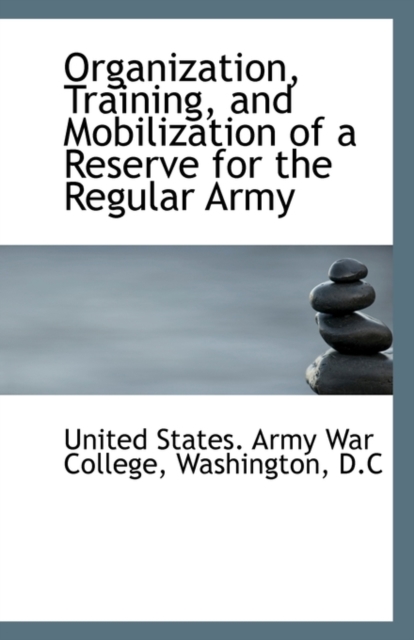 Organization, Training, and Mobilization of a Reserve for the Regular Army, Paperback / softback Book