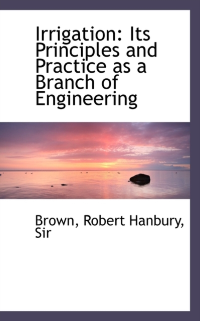 Irrigation : Its Principles and Practice as a Branch of Engineering, Paperback / softback Book