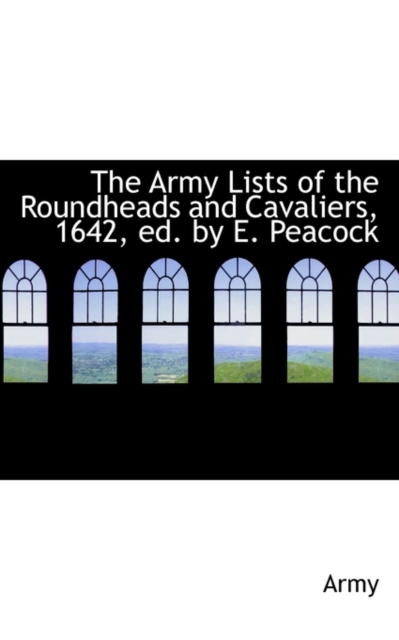 The Army Lists of the Roundheads and Cavaliers, 1642, Ed. by E. Peacock, Paperback / softback Book