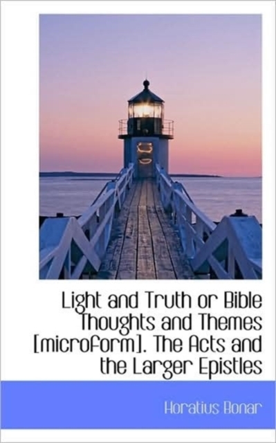 Light and Truth or Bible Thoughts and Themes [Microform]. the Acts and the Larger Epistles, Paperback / softback Book