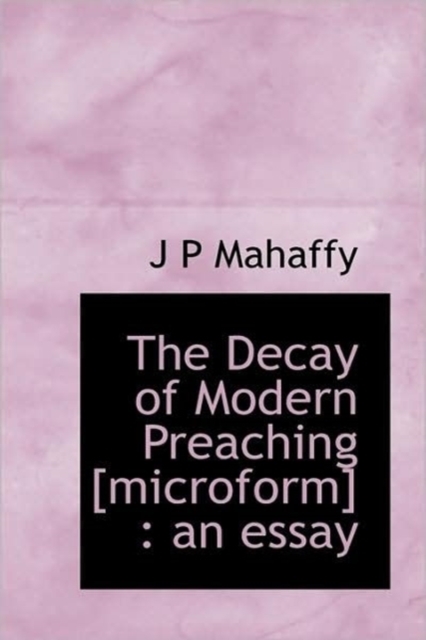 The Decay of Modern Preaching [microform] : An Essay, Hardback Book
