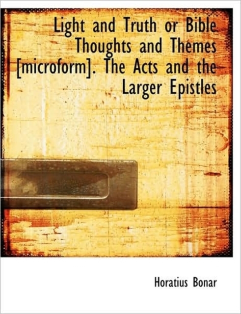 Light and Truth or Bible Thoughts and Themes [Microform]. the Acts and the Larger Epistles, Paperback / softback Book