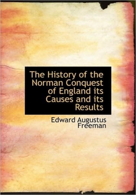 The History of the Norman Conquest of England Its Causes and Its Results, Hardback Book