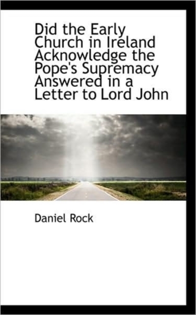 Did the Early Church in Ireland Acknowledge the Pope's Supremacy Answered in a Letter to Lord John, Paperback / softback Book