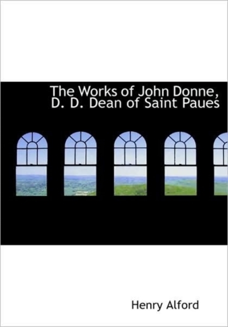 The Works of John Donne, D. D. Dean of Saint Paues, Hardback Book