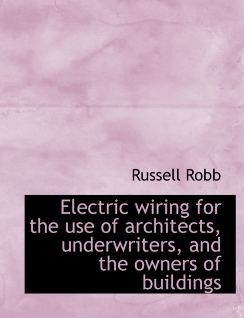 Electric Wiring for the Use of Architects, Underwriters, and the Owners of Buildings, Paperback / softback Book
