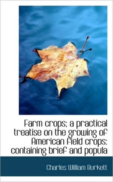 Farm Crops; A Practical Treatise on the Growing of American Field Crops : Containing Brief and Popula, Hardback Book