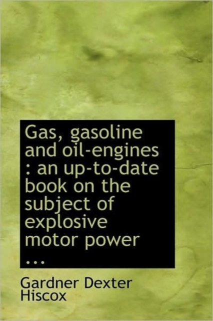 Gas, Gasoline and Oil-engines : An Up-to-Date Book on the Subject of Explosive Motor Power ..., Hardback Book